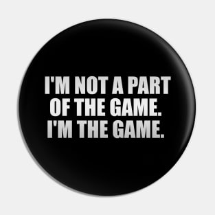 I'm not a part of the game I'm the game Pin