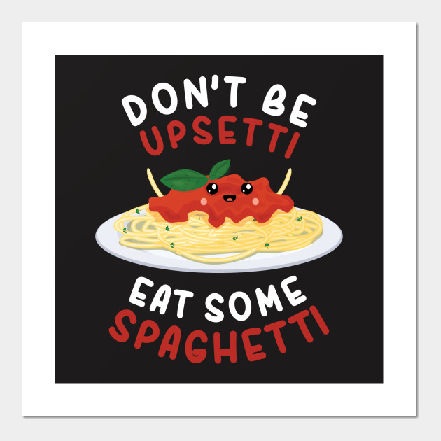 Don T Be Upsetti Eat Some Spaghetti Shirt Spaghetti Posters And Art Prints Teepublic