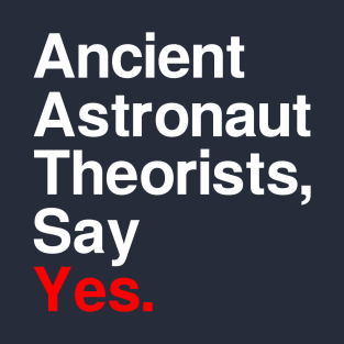 Ancient Astronaut Theorists, Say Yes. (Dark) T-Shirt