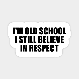 I'm old school. I still believe in respect Magnet