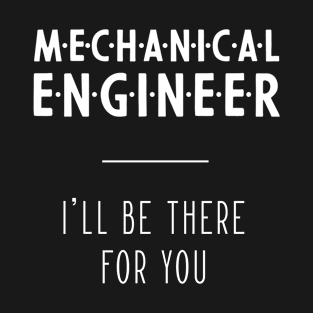 Mechanical Engineer I'll Be There For You - Gift Funny Jobs T-Shirt