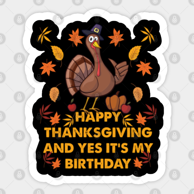 Happy Thanksgiving And Yes It S My Birthday Thanksgiving Birthday Sticker Teepublic