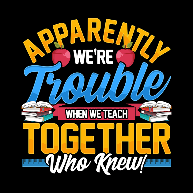 Apparently We're Trouble When We Teach Together! by theperfectpresents