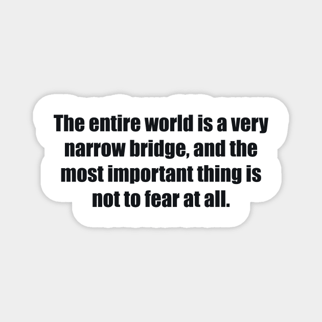 The entire world is a very narrow bridge, and the most important thing is not to fear at all Magnet by BL4CK&WH1TE 