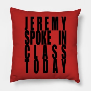 Jeremy Spoke In Class Today Pillow