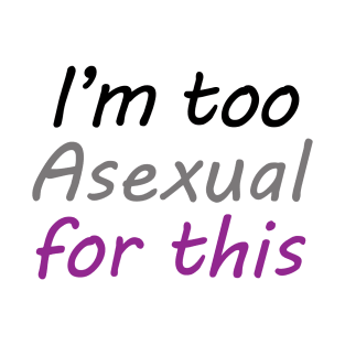 I'm Too Asexual For This - white bg T-Shirt