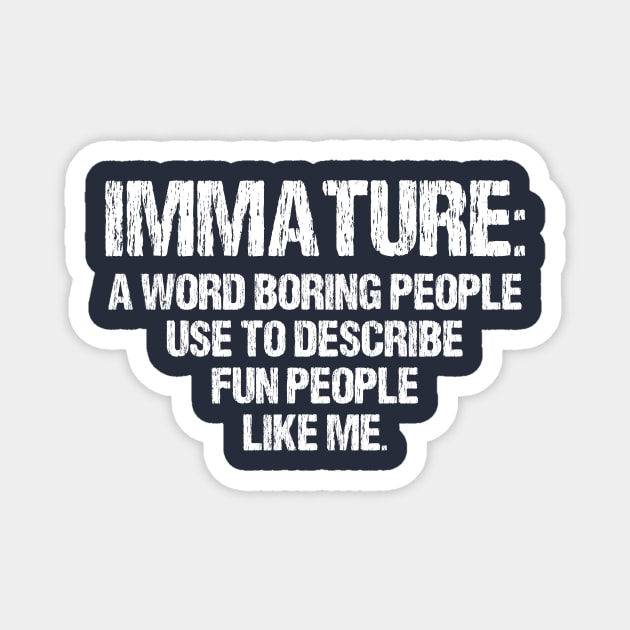 Immature: a Word Boring People Use to Describe Fun People Like Me- Funny Gift Idea Magnet by printalpha-art