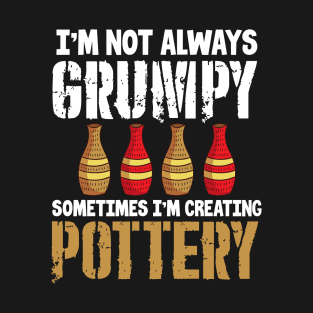 I’m Not Always Grumpy I also Create Pottery | Ceramics Maker T-Shirt