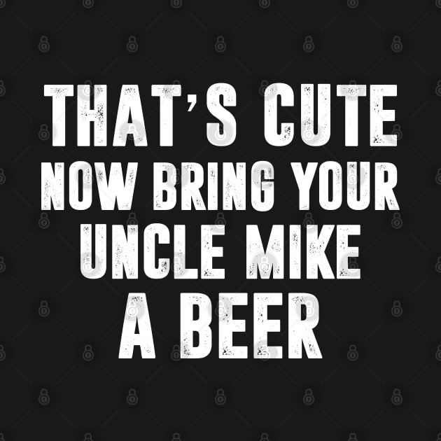 That_s Cute Now Bring Your Uncle Mike A Beer by HomerNewbergereq