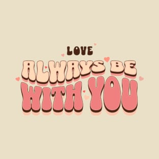 Love Always Be With You T-Shirt