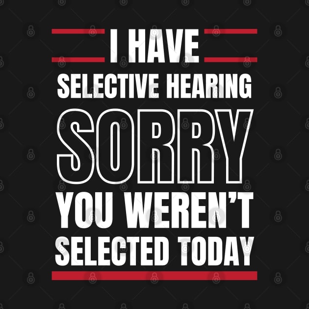 I Have Selective Hearing Sorry You Weren't Selected Today by Swagmart