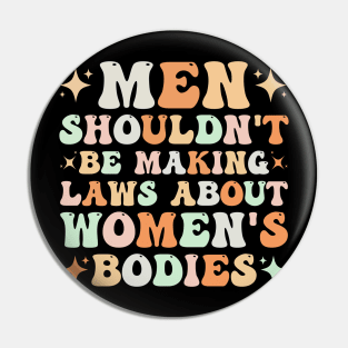 Men Shouldn't Be Making Laws About Women's Bodies Pin