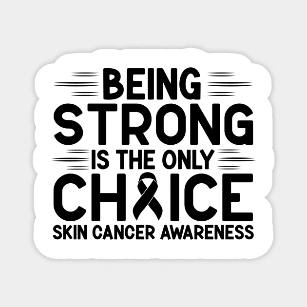 Being Strong Is The Only Choice Skin Cancer Awareness Magnet by Geek-Down-Apparel