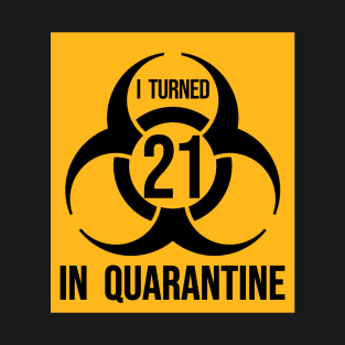I Turned 21 in Quarantine Shirt - Biohazard Series T-Shirt