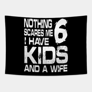 Husband Nothing Scares Me I Have 6 Kids And A Wife Dad Papa Tapestry