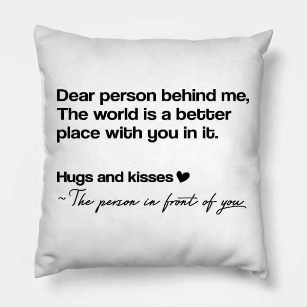 Dear Person Behind Me The World Is A Better Place With You In It. Pillow by badCasperTess