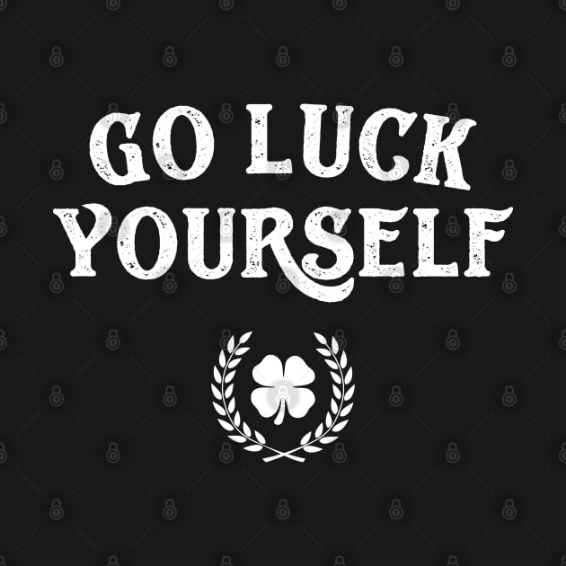 Go Luck Yourself Funny St Patricks Day by trendingoriginals