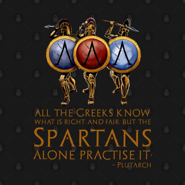 All the Greeks know what is right and fair, but the Spartans alone practise it. - Plutarch by Styr Designs