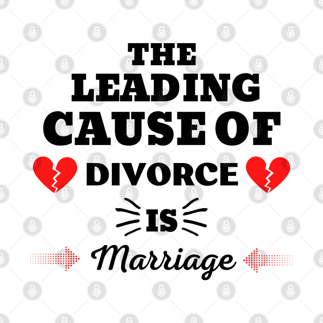 THE LEADING CAUSE OF DIVORCE IS MARRIAGE by ZhacoyDesignz