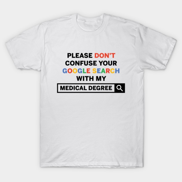 don t confuse your google search with my medical degree