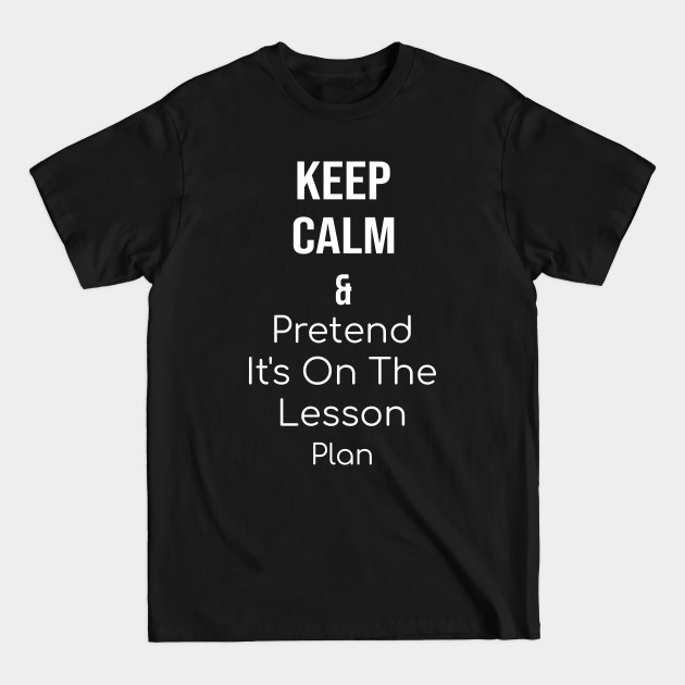 Disover Keep Calm and Pretend It's On The Lesson Plan - And Pretend Its On The Lesso - T-Shirt