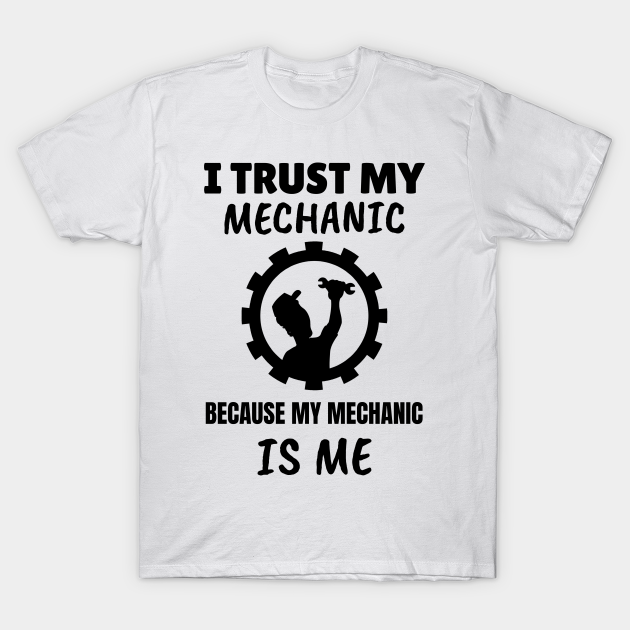 Discover I Trust my Mechanic Because My Mechanic is Me - Mechanic - T-Shirt