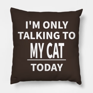 I'M ONLY TALKING TO MY CAT TODAY Pillow