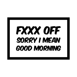 FXXX OFF, Sorry I Mean Good Morning T-Shirt