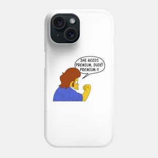 She Needs Premium Dude! Premium !!! Phone Case