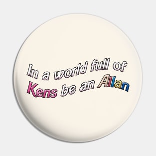 In a World Full of Kens Be an Allan Pin