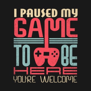 Funny Gamer I Paused My Game To Be Here Your Welcome T-Shirt