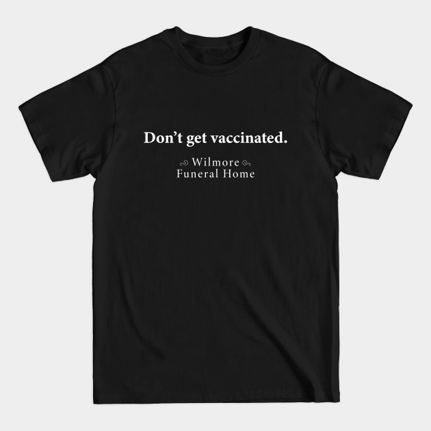 Disover Don't Get Vaccinated Wilmore Funeral Home - Pro Vaccine - T-Shirt