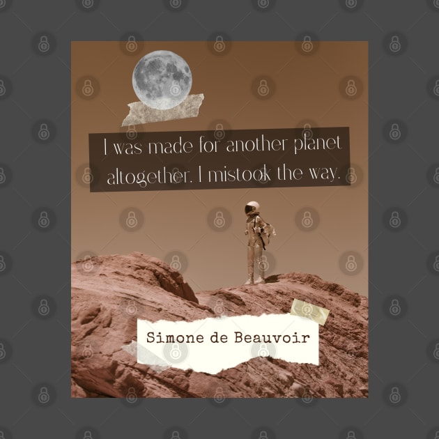 Simone de Beauvoir quote: I was made for another planet altogether. I mistook the way. by artbleed