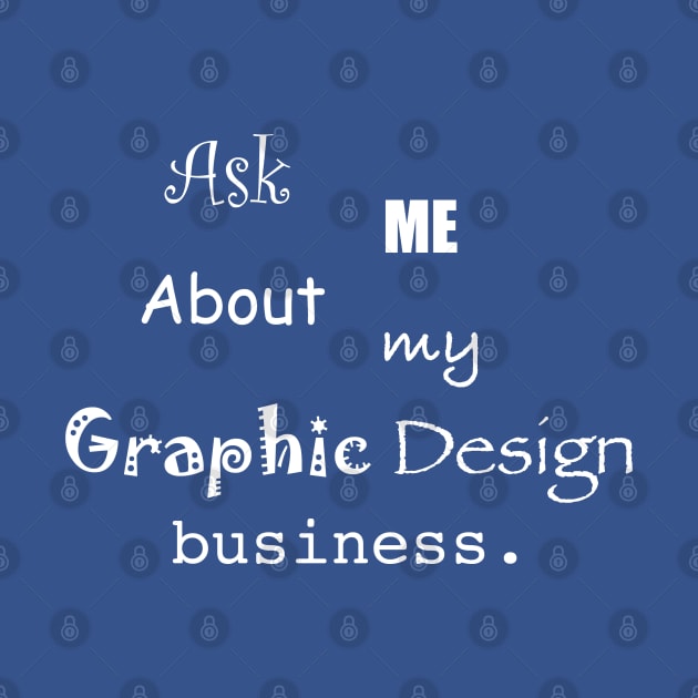 Ask Me About My Graphic Design Business by switchedonbork