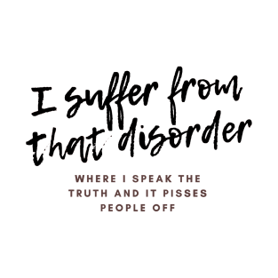 I suffer from that disorder where I speak the truth and it pisses people off T-Shirt