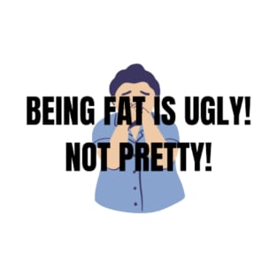 BEING FAT IS UGLY! NOT PRETTY! T-Shirt