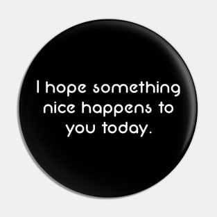 Simple Text Design I Hope Something Nice Happens to You Today Pin