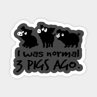 I was normal 3 pigs ago. Magnet