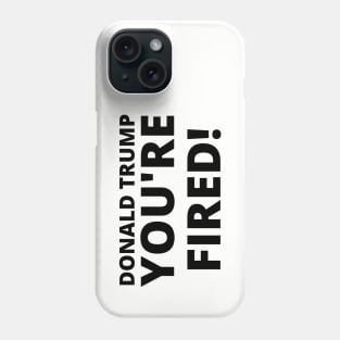 Donald Trump, YOU'RE FIRED! Phone Case