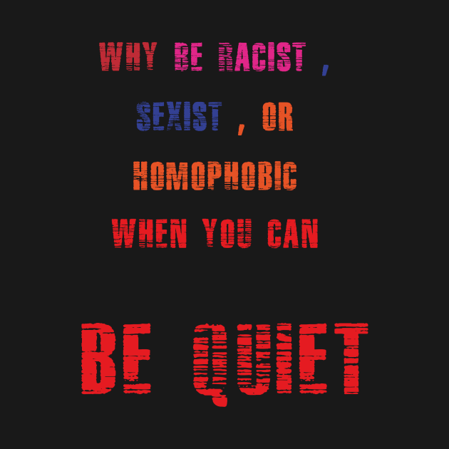 WHY BE RACIST SEXIST OR HOMOPHOBIC WHEN YOU CAN BE QUIET by Aquarelle shop