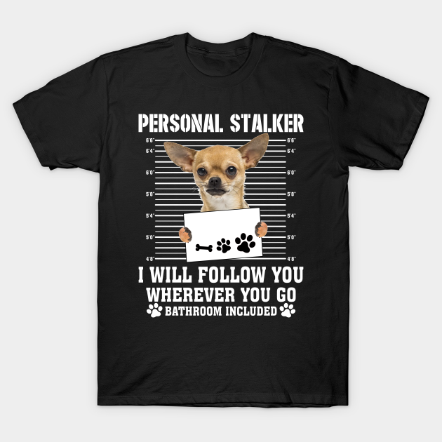 Personal Stalker I_ll Follow You Wherever You Go chihuahua - Chihuahua - T-Shirt