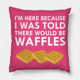 I'm Here Because I Was Told There Would Be Waffles Pillow