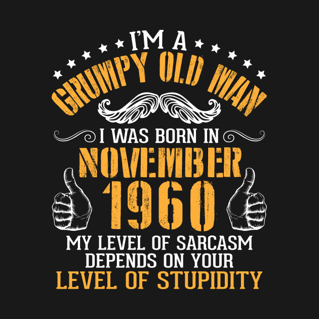 I'm A Grumpy Old Man I Was Born In November 1960 My Level Of Sarcasm Depends On Your Level Stupidity by bakhanh123