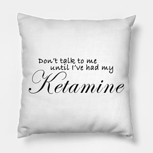 Don't talk to me until I've had my ketamine Pillow