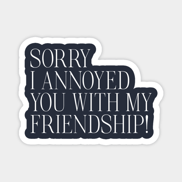 Sorry I Annoyed You With My Friendship Magnet by MelissaJoyCreative