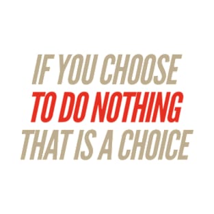 If you choose to do nothing - that is a choice T-Shirt