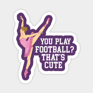 You Play Football That's Cute - Funny Ballet Dance Gifts Magnet