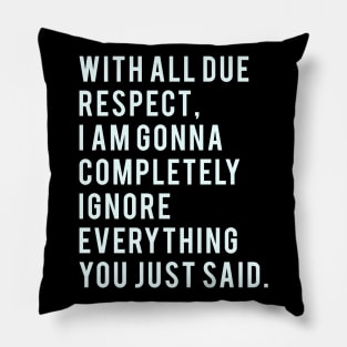 With all due Respect, I am gonna completely ignore everything you just said. Pillow