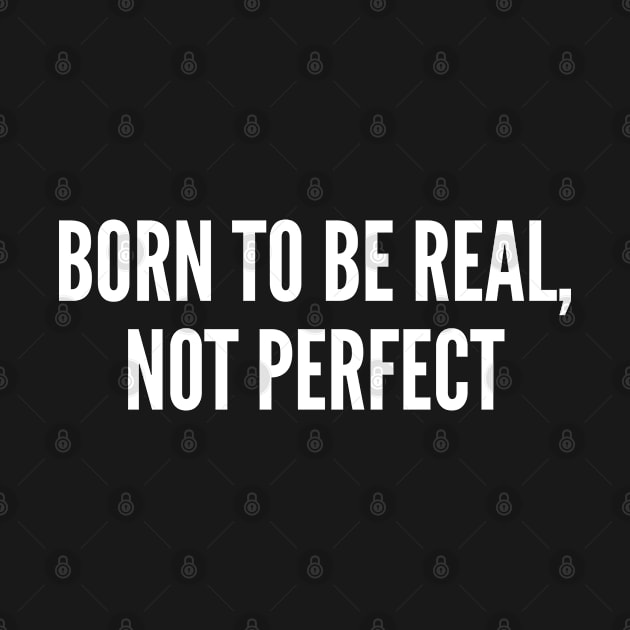 Born To Be Real, Not Perfect - Funny Slogan Statement Humor Joke by sillyslogans