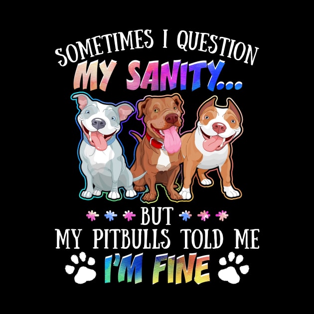 Sometimes I Question My Sanity But My Pitbulls Told Me I_m Fine by Simpsonfft